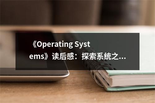 《Operating Systems》讀后感：探索系統(tǒng)之美，感受技術(shù)脈搏 (700字)