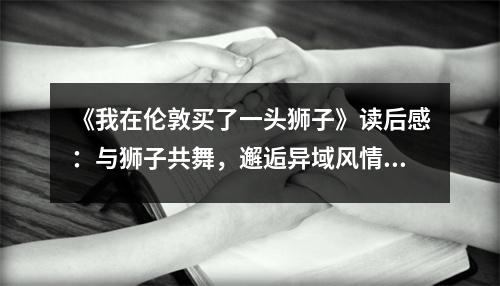 《我在倫敦買了一頭獅子》讀后感：與獅子共舞，邂逅異域風情 (850字)