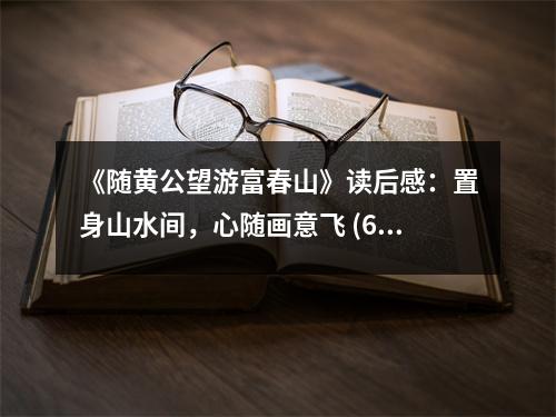 《隨黃公望游富春山》讀后感：置身山水間，心隨畫意飛 (600字)