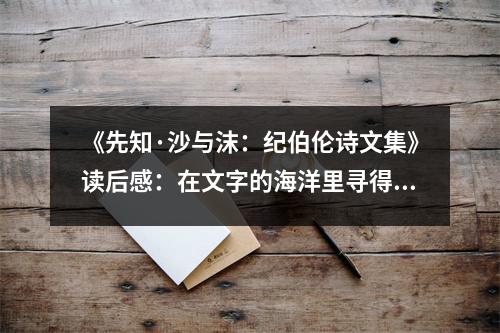 《先知·沙與沫：紀(jì)伯倫詩文集》讀后感：在文字的海洋里尋得心靈的詩篇 (800字)