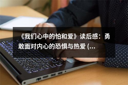 《我們心中的怕和愛》讀后感：勇敢面對內(nèi)心的恐懼與熱愛 (950字)