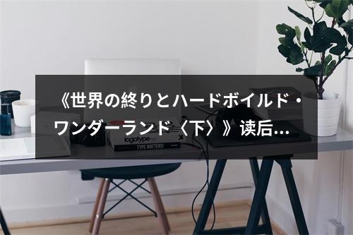 《世界の終りとハードボイルド?ワンダーランド〈下〉》讀后感：夢醒時分，現實依舊殘酷 (750字)