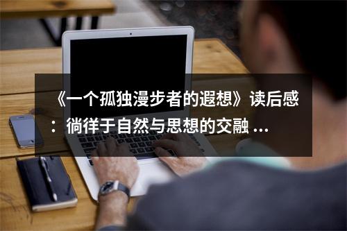 《一個孤獨漫步者的遐想》讀后感：徜徉于自然與思想的交融 (750字)