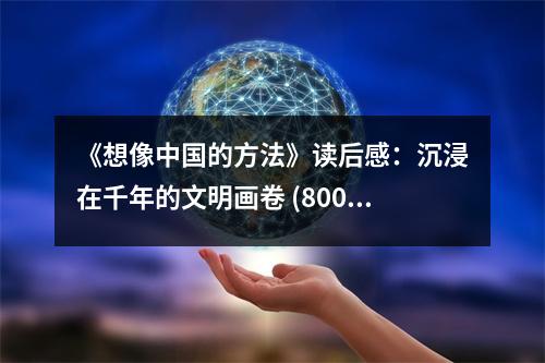 《想像中國的方法》讀后感：沉浸在千年的文明畫卷 (800字)