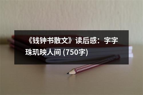 《錢(qián)鐘書(shū)散文》讀后感：字字珠璣映人間 (750字)