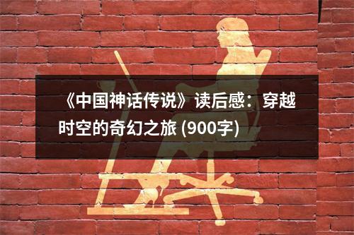 《中國神話傳說》讀后感：穿越時空的奇幻之旅 (900字)