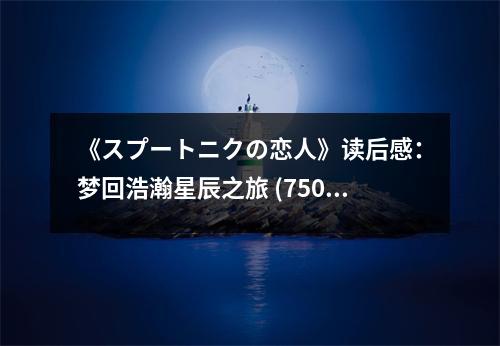 《スプートニクの戀人》讀后感：夢回浩瀚星辰之旅 (750字)