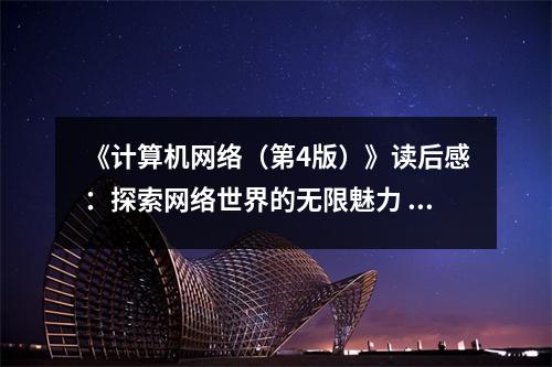 《計(jì)算機(jī)網(wǎng)絡(luò)（第4版）》讀后感：探索網(wǎng)絡(luò)世界的無(wú)限魅力 (850字)