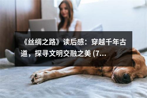 《絲綢之路》讀后感：穿越千年古道，探尋文明交融之美 (750字)