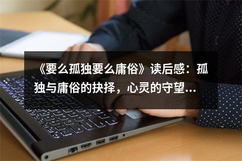 《要么孤獨要么庸俗》讀后感：孤獨與庸俗的抉擇，心靈的守望者 (850字)