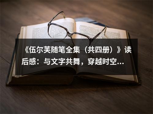 《伍爾芙隨筆全集（共四冊）》讀后感：與文字共舞，穿越時空的思考 (750字)