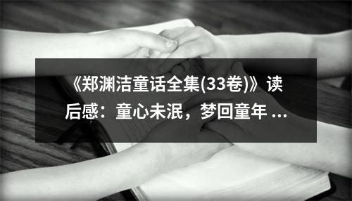 《鄭淵潔童話全集(33卷)》讀后感：童心未泯，夢回童年 (800字)