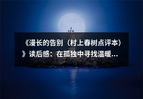 《漫長(zhǎng)的告別（村上春樹(shù)點(diǎn)評(píng)本）》讀后感：在孤獨(dú)中尋找溫暖的燈塔 (850字)
