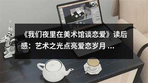 《我們夜里在美術(shù)館談戀愛》讀后感：藝術(shù)之光點亮愛戀歲月 (750字)