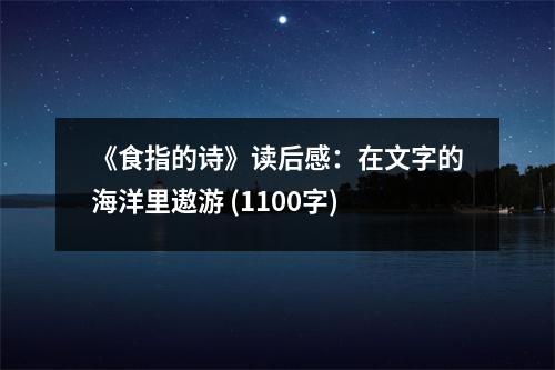 《食指的詩(shī)》讀后感：在文字的海洋里遨游 (1100字)