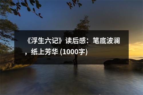 《浮生六記》讀后感：筆底波瀾，紙上芳華 (1000字)