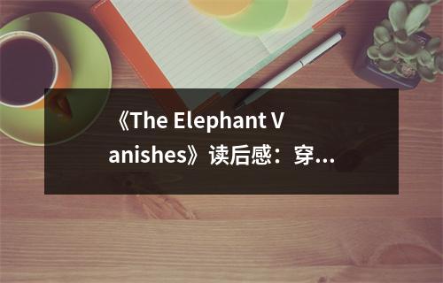 《The Elephant Vanishes》讀后感：穿越時空的感悟之旅 (750字)
