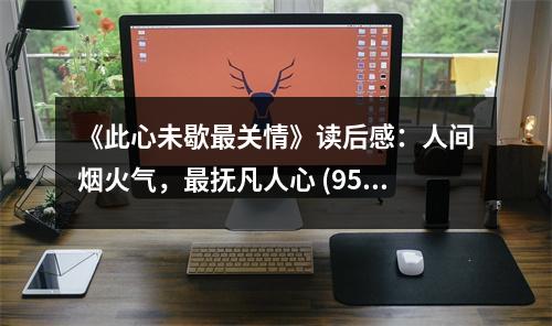 《此心未歇最關情》讀后感：人間煙火氣，最撫凡人心 (950字)