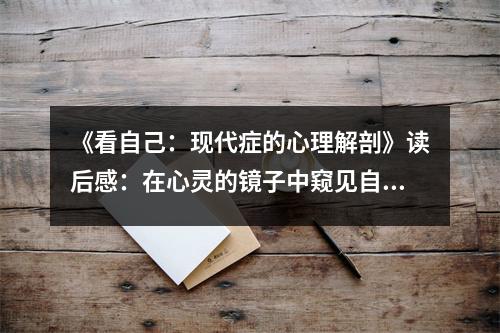 《看自己：現(xiàn)代癥的心理解剖》讀后感：在心靈的鏡子中窺見自我之光 (750字)