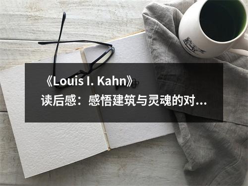 《Louis I. Kahn》讀后感：感悟建筑與靈魂的對話 (1150字)