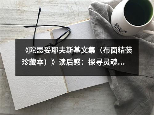 《陀思妥耶夫斯基文集（布面精裝珍藏本）》讀后感：探尋靈魂深處的顫動(dòng)之光 (1000字)