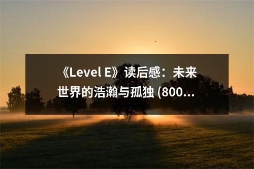 《Level E》讀后感：未來世界的浩瀚與孤獨(dú) (800字)