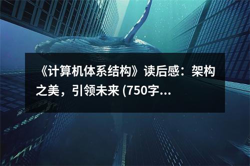 《計(jì)算機(jī)體系結(jié)構(gòu)》讀后感：架構(gòu)之美，引領(lǐng)未來(lái) (750字)