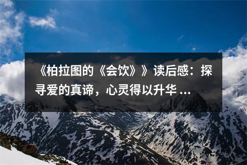 《柏拉圖的《會飲》》讀后感：探尋愛的真諦，心靈得以升華 (800字)