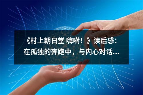 《村上朝日堂 嗨嗬！》讀后感：在孤獨的奔跑中，與內(nèi)心對話 (1050字)