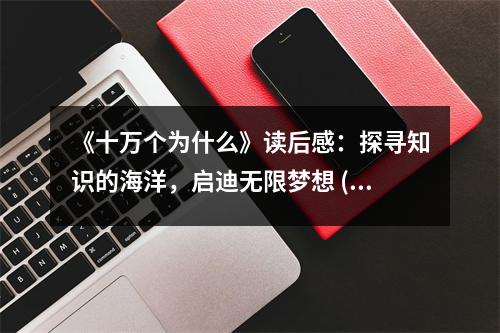 《十萬個為什么》讀后感：探尋知識的海洋，啟迪無限夢想 (750字)