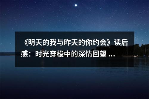 《明天的我與昨天的你約會》讀后感：時光穿梭中的深情回望 (700字)