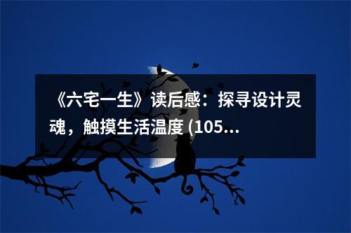 《六宅一生》讀后感：探尋設計靈魂，觸摸生活溫度 (1050字)