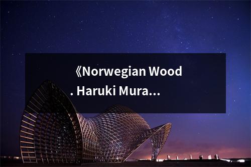《Norwegian Wood. Haruki Murakami》讀后感：迷霧中回響的青春旋律 (650字)