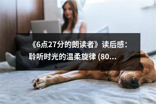 《6點(diǎn)27分的朗讀者》讀后感：聆聽(tīng)時(shí)光的溫柔旋律 (800字)