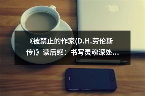 《被禁止的作家(D.H.勞倫斯傳)》讀后感：書(shū)寫(xiě)靈魂深處的吶喊 (900字)