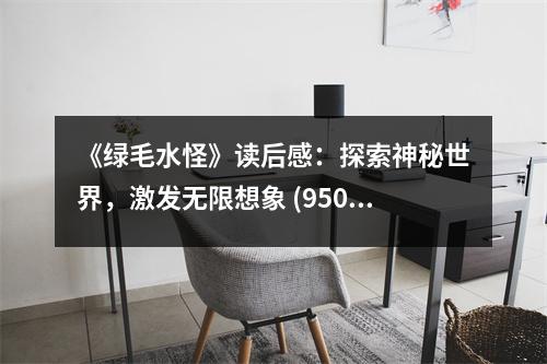 《綠毛水怪》讀后感：探索神秘世界，激發(fā)無限想象 (950字)
