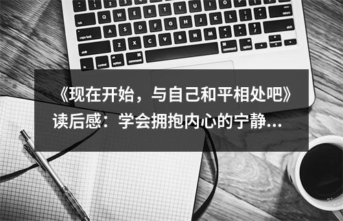 《現(xiàn)在開始，與自己和平相處吧》讀后感：學(xué)會擁抱內(nèi)心的寧靜 (800字)