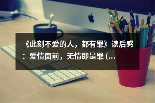 《此刻不愛的人，都有罪》讀后感：愛情面前，無情即是罪 (950字)