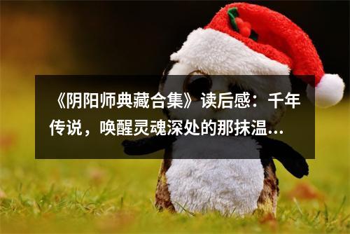 《陰陽師典藏合集》讀后感：千年傳說，喚醒靈魂深處的那抹溫暖 (800字)