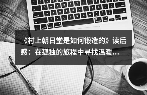 《村上朝日堂是如何鍛造的》讀后感：在孤獨(dú)的旅程中尋找溫暖的光芒 (800字)
