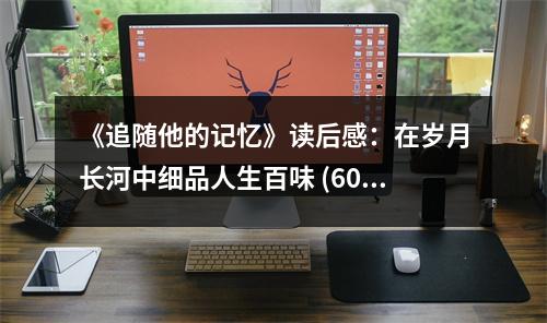 《追隨他的記憶》讀后感：在歲月長河中細品人生百味 (600字)