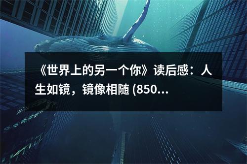 《世界上的另一個你》讀后感：人生如鏡，鏡像相隨 (850字)