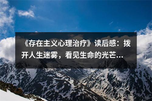 《存在主義心理治療》讀后感：撥開人生迷霧，看見生命的光芒 (800字)