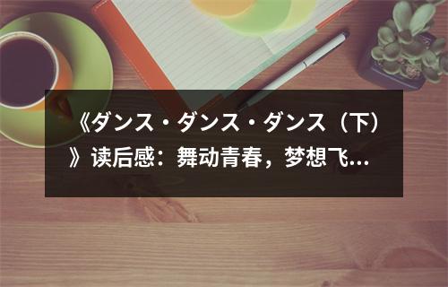 《ダンス?ダンス?ダンス（下）》讀后感：舞動青春，夢想飛揚(yáng) (650字)
