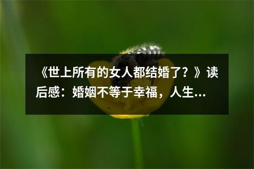 《世上所有的女人都結(jié)婚了？》讀后感：婚姻不等于幸福，人生才剛剛開始 (900字)