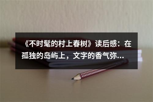 《不時髦的村上春樹》讀后感：在孤獨的島嶼上，文字的香氣彌漫 (850字)
