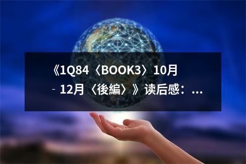 《1Q84〈BOOK3〉10月‐12月〈後編〉》讀后感：情感的漩渦中尋找光明 (1100字)