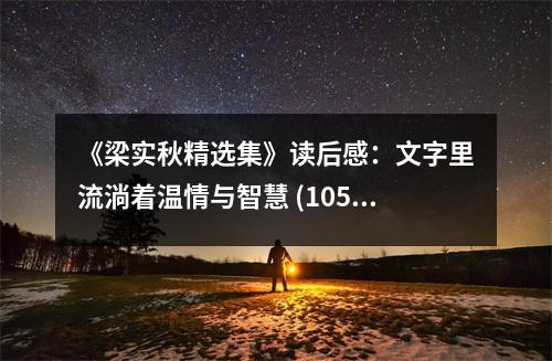 《梁實(shí)秋精選集》讀后感：文字里流淌著溫情與智慧 (1050字)