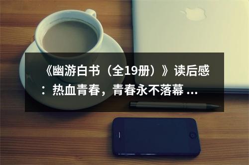 《幽游白書（全19冊(cè)）》讀后感：熱血青春，青春永不落幕 (600字)