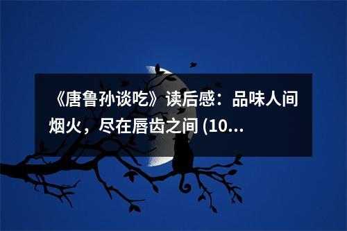 《唐魯孫談吃》讀后感：品味人間煙火，盡在唇齒之間 (1000字)